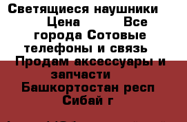 Светящиеся наушники LED › Цена ­ 990 - Все города Сотовые телефоны и связь » Продам аксессуары и запчасти   . Башкортостан респ.,Сибай г.